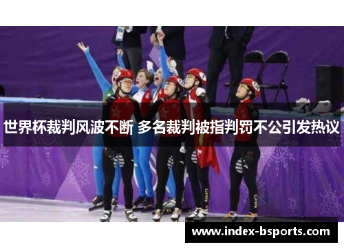 世界杯裁判风波不断 多名裁判被指判罚不公引发热议