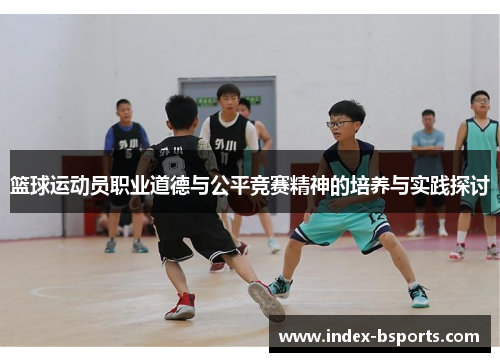 篮球运动员职业道德与公平竞赛精神的培养与实践探讨