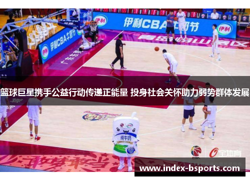 篮球巨星携手公益行动传递正能量 投身社会关怀助力弱势群体发展