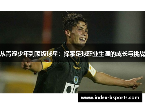 从青涩少年到顶级球星：探索足球职业生涯的成长与挑战