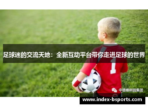 足球迷的交流天地：全新互动平台带你走进足球的世界