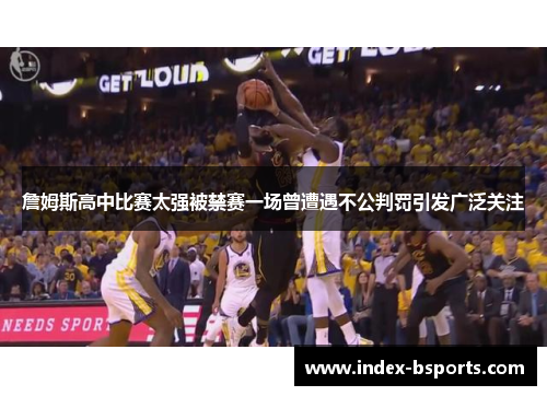 詹姆斯高中比赛太强被禁赛一场曾遭遇不公判罚引发广泛关注