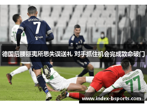 德国后腰匪夷所思失误送礼 对手抓住机会完成致命破门
