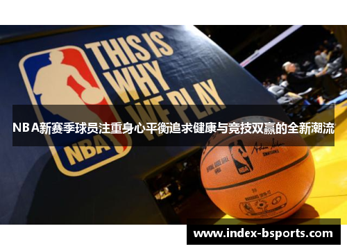 NBA新赛季球员注重身心平衡追求健康与竞技双赢的全新潮流