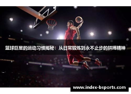 篮球巨星的运动习惯揭秘：从日常锻炼到永不止步的拼搏精神
