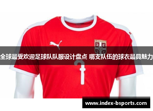 全球最受欢迎足球队队服设计盘点 哪支队伍的球衣最具魅力