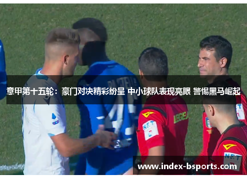 意甲第十五轮：豪门对决精彩纷呈 中小球队表现亮眼 警惕黑马崛起