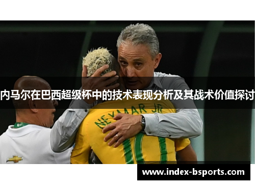 内马尔在巴西超级杯中的技术表现分析及其战术价值探讨