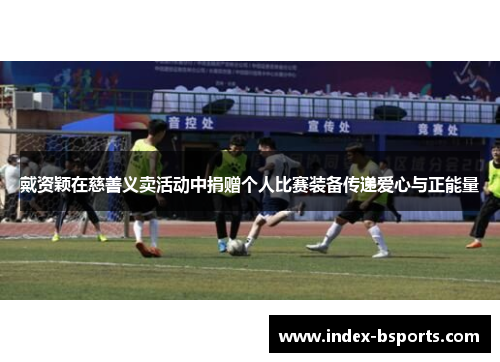 戴资颖在慈善义卖活动中捐赠个人比赛装备传递爱心与正能量