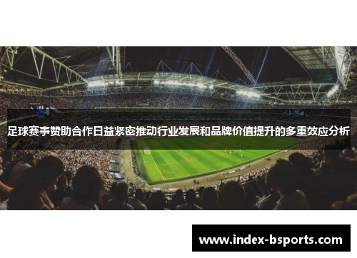 足球赛事赞助合作日益紧密推动行业发展和品牌价值提升的多重效应分析