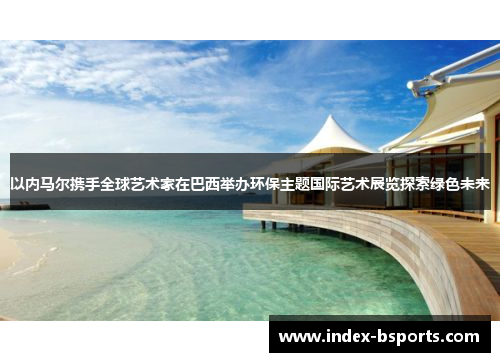 以内马尔携手全球艺术家在巴西举办环保主题国际艺术展览探索绿色未来