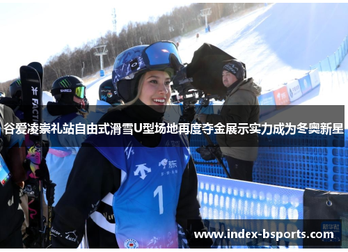 谷爱凌崇礼站自由式滑雪U型场地再度夺金展示实力成为冬奥新星