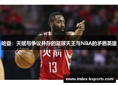 哈登：天赋与争议并存的篮球天王与NBA的矛盾英雄