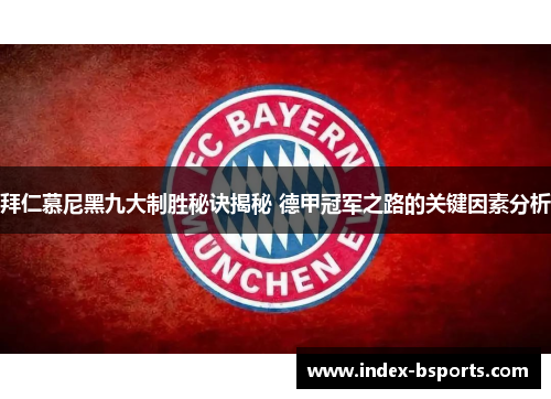拜仁慕尼黑九大制胜秘诀揭秘 德甲冠军之路的关键因素分析
