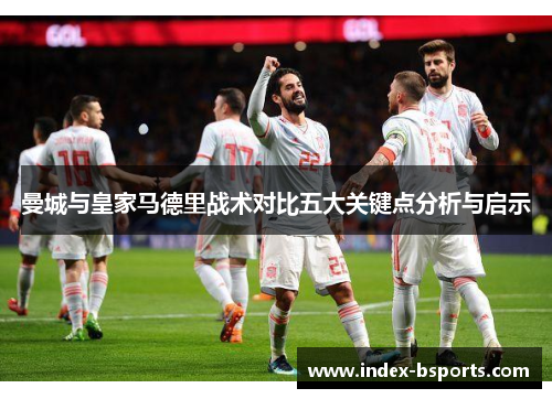 曼城与皇家马德里战术对比五大关键点分析与启示