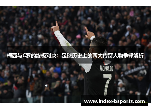 梅西与C罗的终极对决：足球历史上的两大传奇人物争锋解析