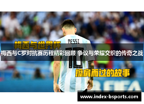梅西与C罗对抗赛历程精彩回顾 争议与荣耀交织的传奇之战