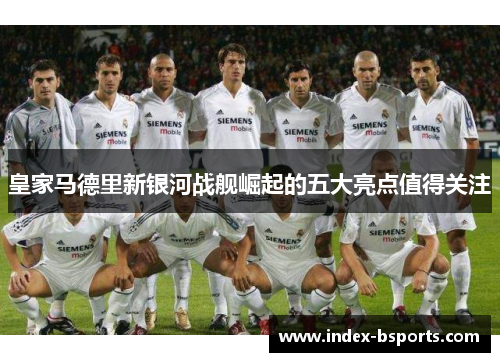 皇家马德里新银河战舰崛起的五大亮点值得关注