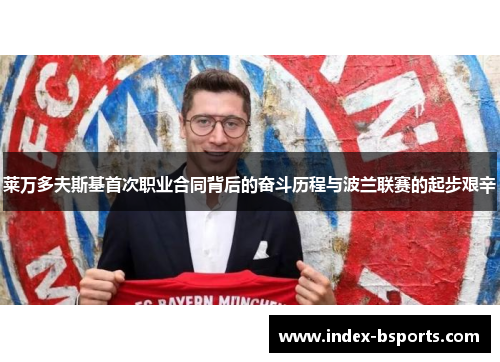 莱万多夫斯基首次职业合同背后的奋斗历程与波兰联赛的起步艰辛