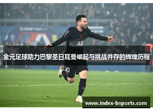 金元足球助力巴黎圣日耳曼崛起与挑战并存的辉煌历程