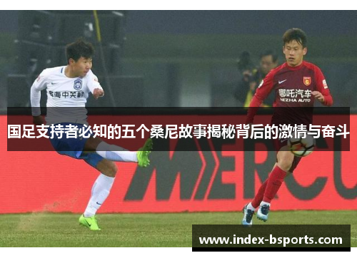 国足支持者必知的五个桑尼故事揭秘背后的激情与奋斗
