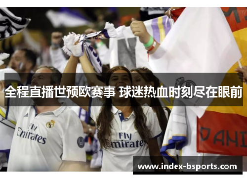 全程直播世预欧赛事 球迷热血时刻尽在眼前