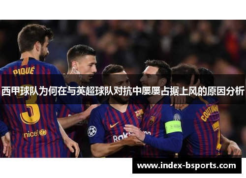 西甲球队为何在与英超球队对抗中屡屡占据上风的原因分析