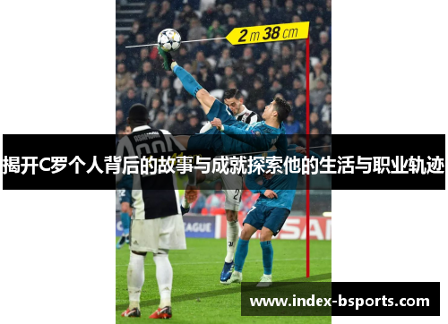 揭开C罗个人背后的故事与成就探索他的生活与职业轨迹
