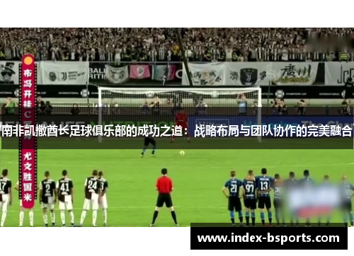 南非凯撒酋长足球俱乐部的成功之道：战略布局与团队协作的完美融合