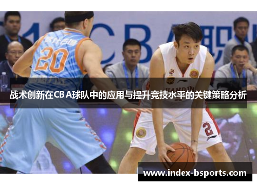 战术创新在CBA球队中的应用与提升竞技水平的关键策略分析