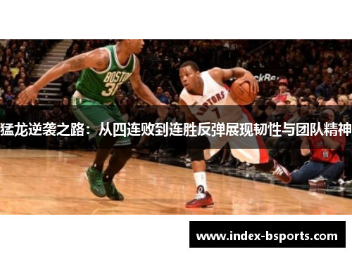 猛龙逆袭之路：从四连败到连胜反弹展现韧性与团队精神