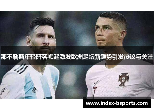 那不勒斯年轻阵容崛起激发欧洲足坛新趋势引发热议与关注