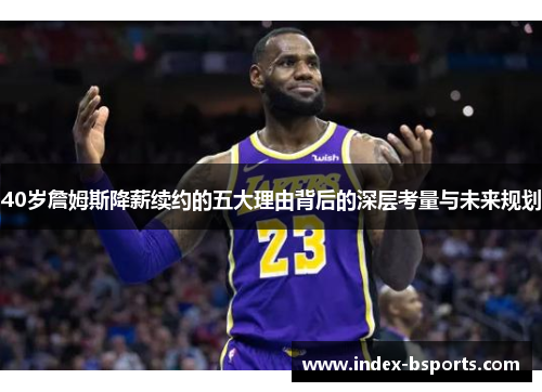 40岁詹姆斯降薪续约的五大理由背后的深层考量与未来规划