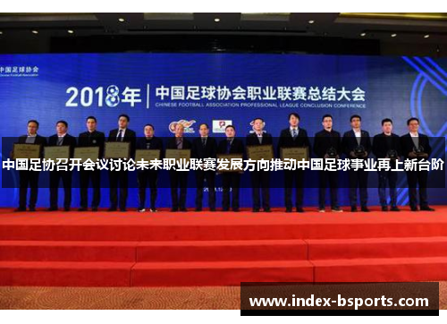中国足协召开会议讨论未来职业联赛发展方向推动中国足球事业再上新台阶