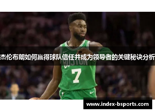 杰伦布朗如何赢得球队信任并成为领导者的关键秘诀分析