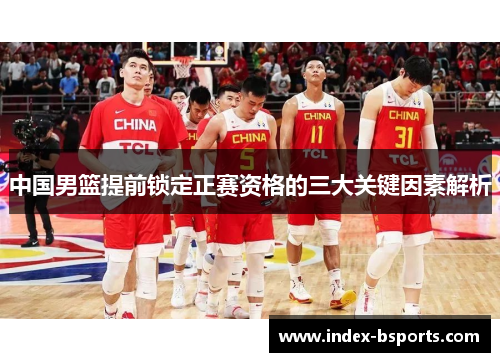 中国男篮提前锁定正赛资格的三大关键因素解析