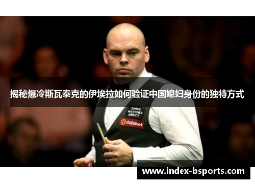 揭秘爆冷斯瓦泰克的伊埃拉如何验证中国媳妇身份的独特方式