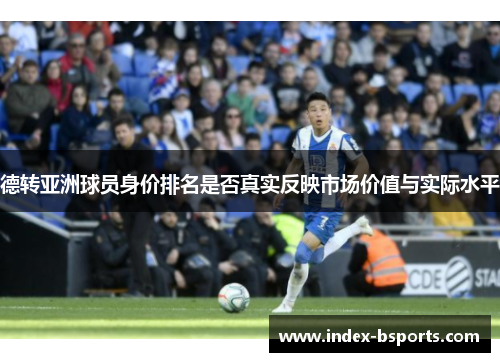 德转亚洲球员身价排名是否真实反映市场价值与实际水平