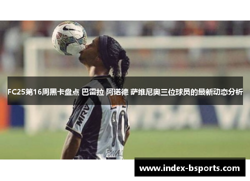 FC25第16周黑卡盘点 巴雷拉 阿诺德 萨维尼奥三位球员的最新动态分析