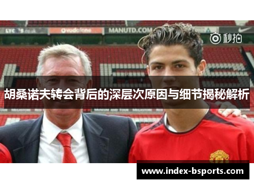 胡桑诺夫转会背后的深层次原因与细节揭秘解析