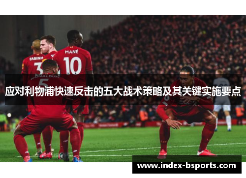 应对利物浦快速反击的五大战术策略及其关键实施要点