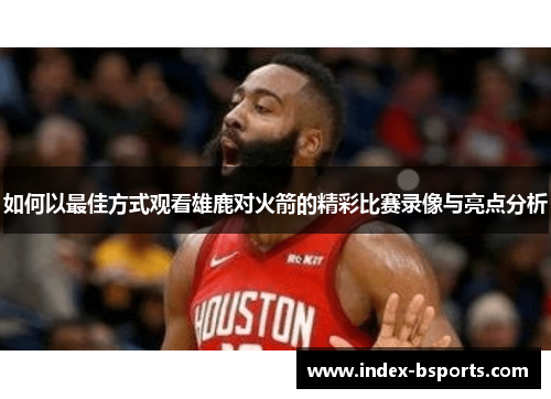 如何以最佳方式观看雄鹿对火箭的精彩比赛录像与亮点分析