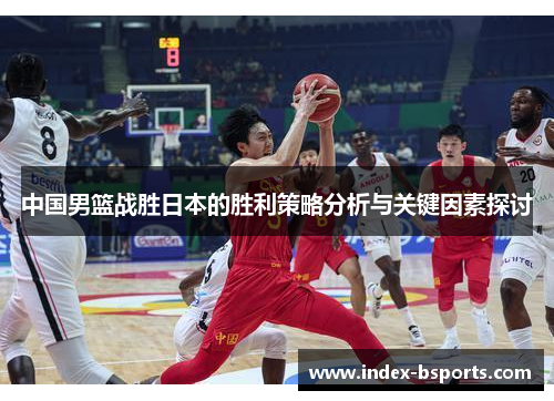 中国男篮战胜日本的胜利策略分析与关键因素探讨