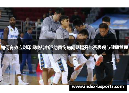 如何有效应对印澳决战中运动员伤病问题提升比赛表现与健康管理