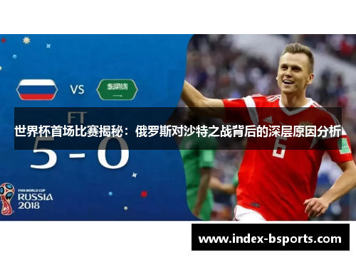世界杯首场比赛揭秘：俄罗斯对沙特之战背后的深层原因分析