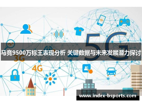 马竞9500万标王表现分析 关键数据与未来发展潜力探讨