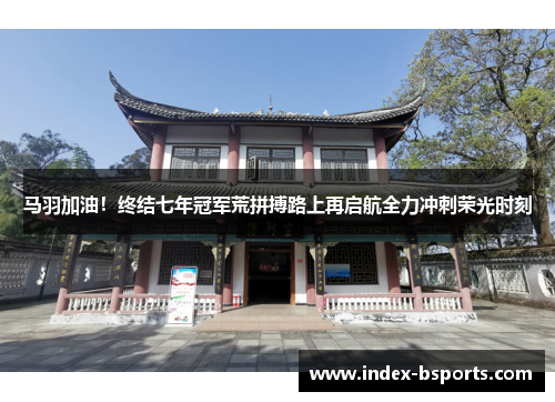 马羽加油！终结七年冠军荒拼搏路上再启航全力冲刺荣光时刻
