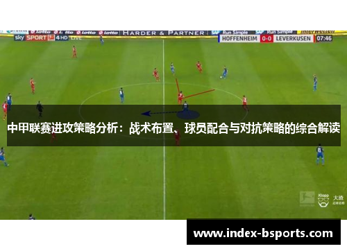 中甲联赛进攻策略分析：战术布置、球员配合与对抗策略的综合解读