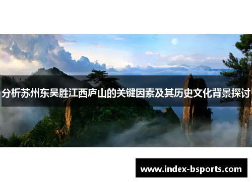 分析苏州东吴胜江西庐山的关键因素及其历史文化背景探讨
