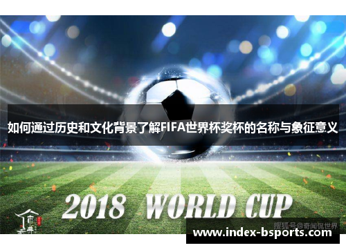 如何通过历史和文化背景了解FIFA世界杯奖杯的名称与象征意义